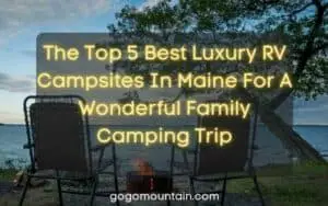 The Top 5 Best Luxury RV Campsites In Maine For A Wonderful Family Camping Trip