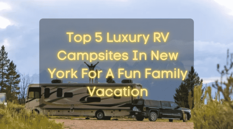 Top 5 Luxury RV Campsites In New York For An Awesome Family Getaway